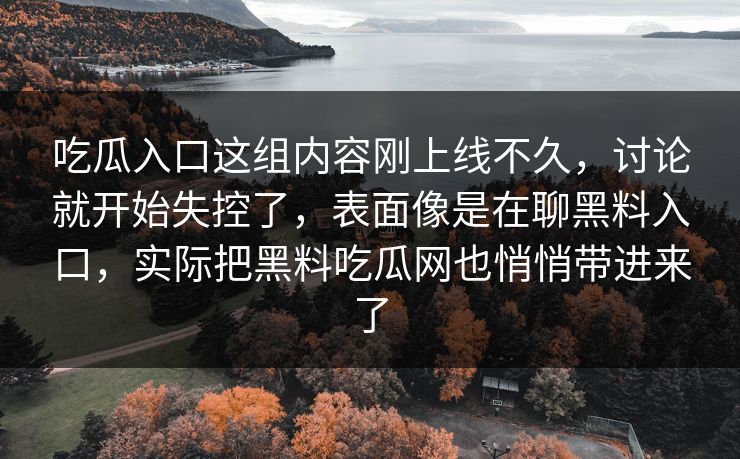吃瓜入口这组内容刚上线不久，讨论就开始失控了，表面像是在聊黑料入口，实际把黑料吃瓜网也悄悄带进来了