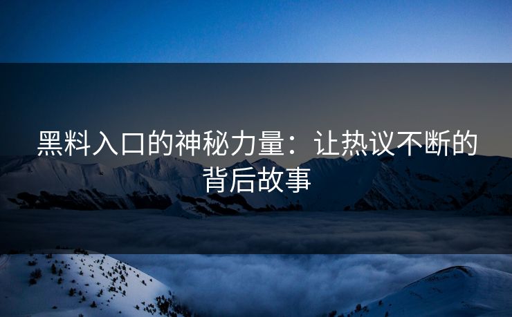 黑料入口的神秘力量:让热议不断的背后故事 黑料入口的神秘力量:让热议不断的背后故事