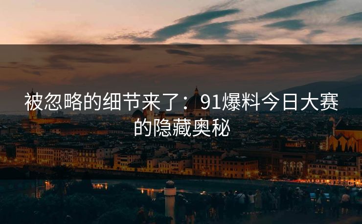 被忽略的细节来了:91爆料今日大赛的隐藏奥秘 被忽略的细节来了:91爆料今日大赛的隐藏奥秘