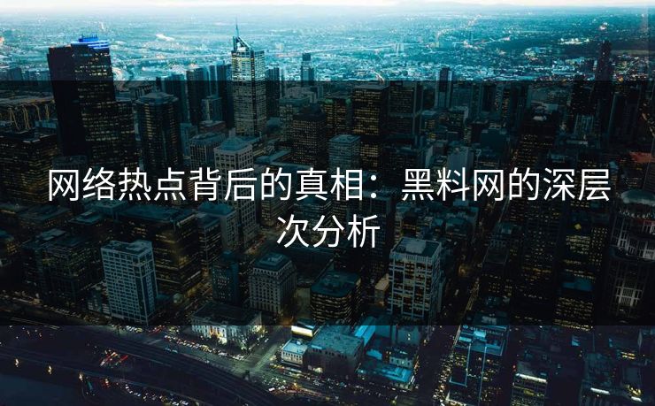 网络热点背后的真相:黑料网的深层次分析 网络热点背后的真相:黑料网的深层次分析