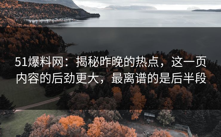 51爆料网:揭秘昨晚的热点,这一页内容的后劲更大,最离谱的是后半段 51爆料网:揭秘昨晚的热点,这一页内容的后劲更大,最离谱的是后半段