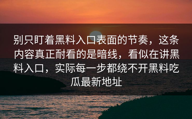 别只盯着黑料入口表面的节奏,这条内容真正耐看的是暗线,看似在讲黑料入口,实际每一步都绕不开黑料吃瓜最新地址 别只盯着黑料入口表面的节奏,这条内容真正耐看的是暗线,看似在讲黑料入口,实际每一步都绕不开黑料吃瓜最新地址