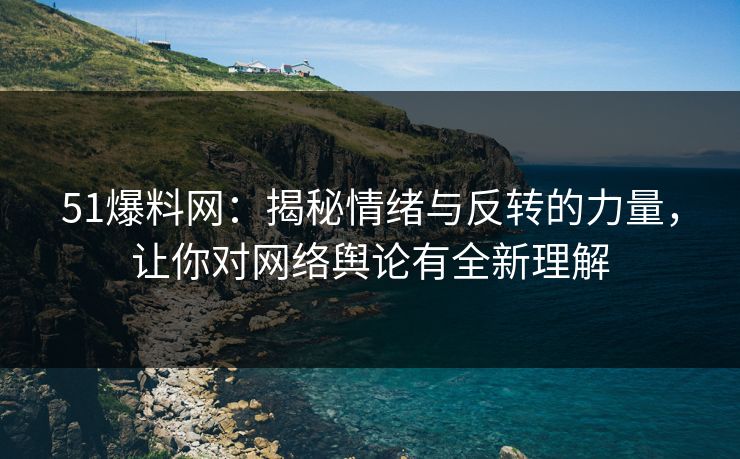 51爆料网:揭秘情绪与反转的力量,让你对网络舆论有全新理解 51爆料网:揭秘情绪与反转的力量,让你对网络舆论有全新理解