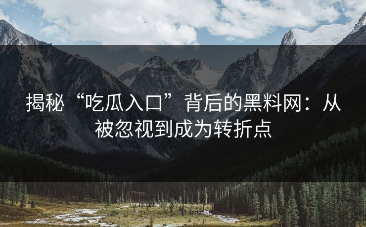 揭秘“吃瓜入口”背后的黑料网:从被忽视到成为转折点 揭秘“吃瓜入口”背后的黑料网:从被忽视到成为转折点