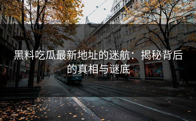 黑料吃瓜最新地址的迷航：揭秘背后的真相与谜底