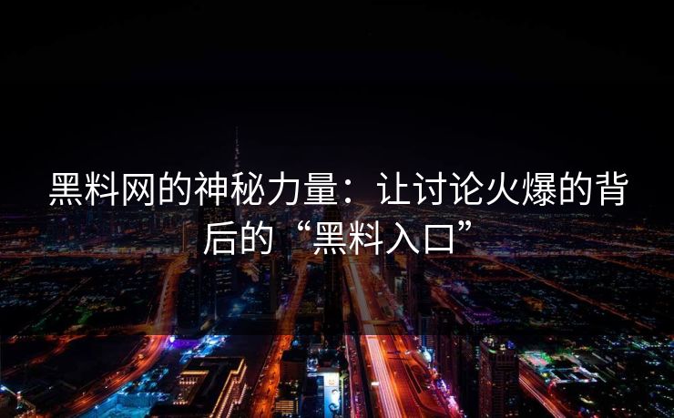 黑料网的神秘力量:让讨论火爆的背后的“黑料入口” 黑料网的神秘力量:让讨论火爆的背后的“黑料入口”
